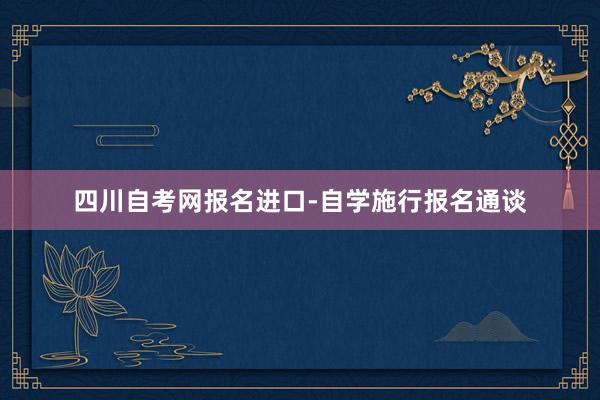 四川自考网报名进口-自学施行报名通谈