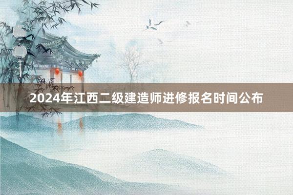 2024年江西二级建造师进修报名时间公布