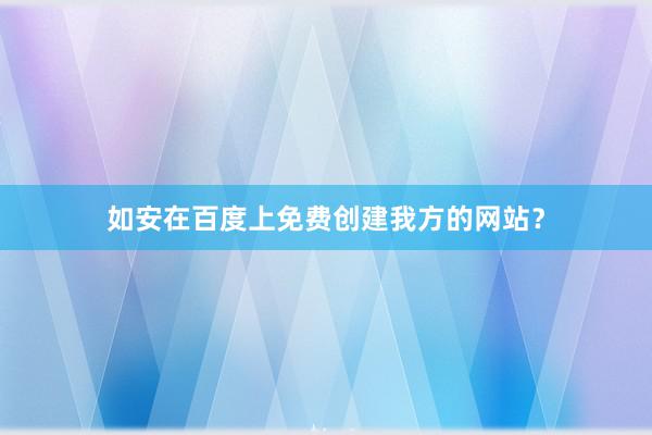 如安在百度上免费创建我方的网站？