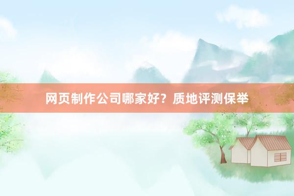 网页制作公司哪家好？质地评测保举