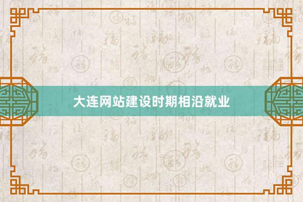 大连网站建设时期相沿就业