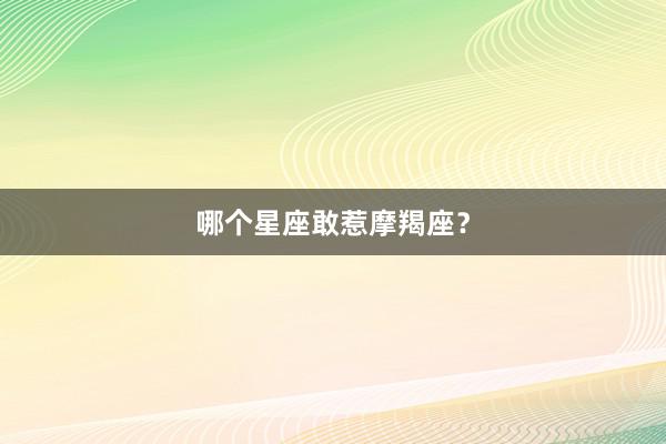 哪个星座敢惹摩羯座？