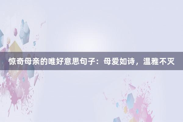 惊奇母亲的唯好意思句子：母爱如诗，温雅不灭