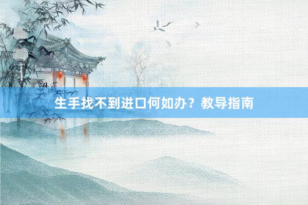 生手找不到进口何如办？教导指南