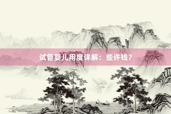 试管婴儿用度详解：些许钱？