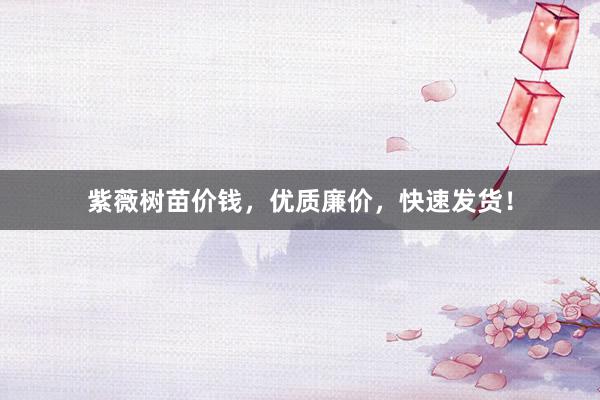 紫薇树苗价钱，优质廉价，快速发货！